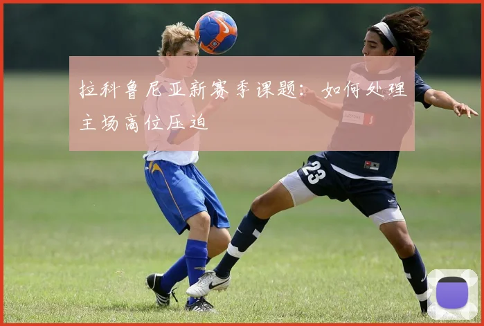 拉科鲁尼亚新赛季课题:如何处理主场高位压迫
