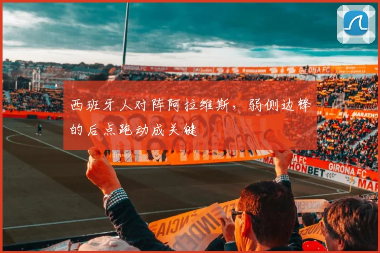 西班牙人对阵阿拉维斯,弱侧边锋的后点跑动成关键