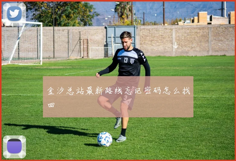 金沙总站最新路线忘记密码怎么找回