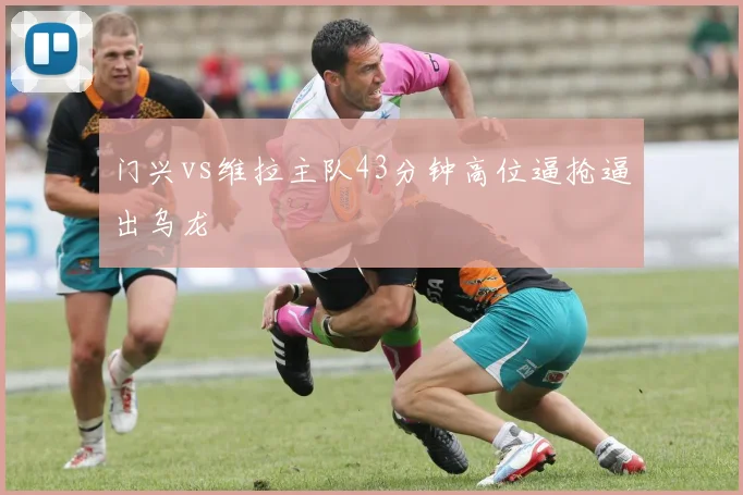 门兴vs维拉主队43分钟高位逼抢逼出乌龙