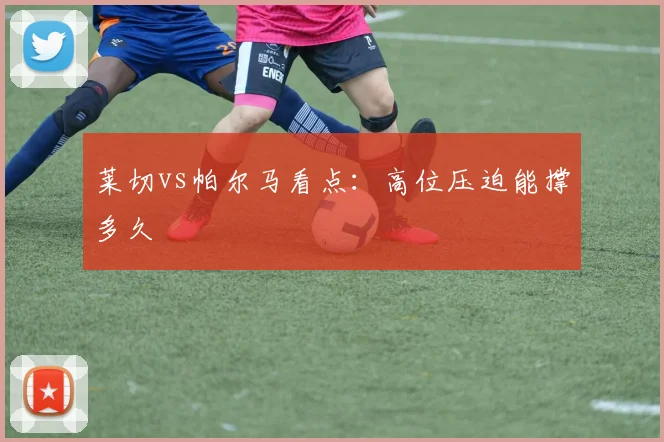 莱切vs帕尔马看点：高位压迫能撑多久