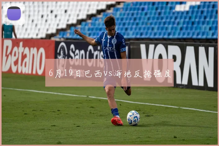 6月19日巴西vs海地反抢强度