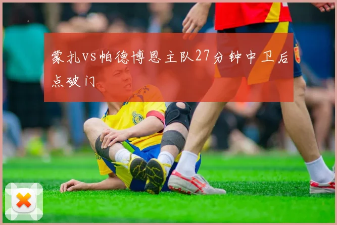 蒙扎vs帕德博恩主队27分钟中卫后点破门