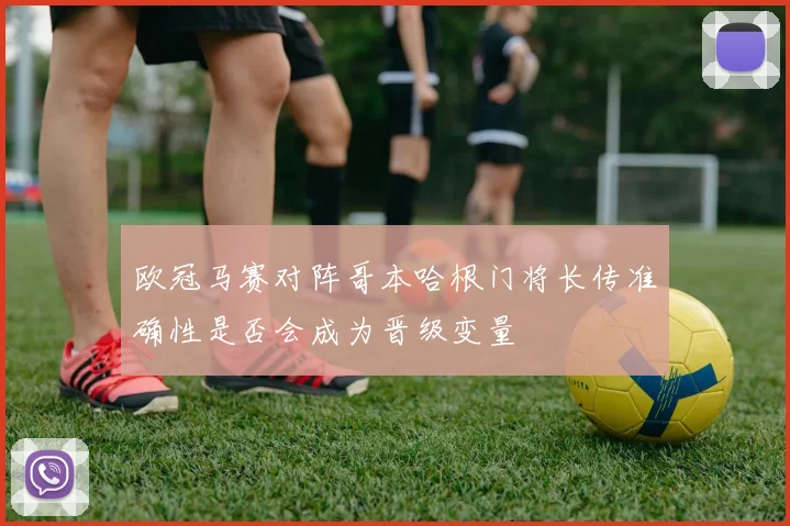 欧冠马赛对阵哥本哈根门将长传准确性是否会成为晋级变量